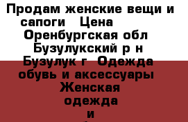 Продам женские вещи и сапоги › Цена ­ 2 500 - Оренбургская обл., Бузулукский р-н, Бузулук г. Одежда, обувь и аксессуары » Женская одежда и обувь   . Оренбургская обл.